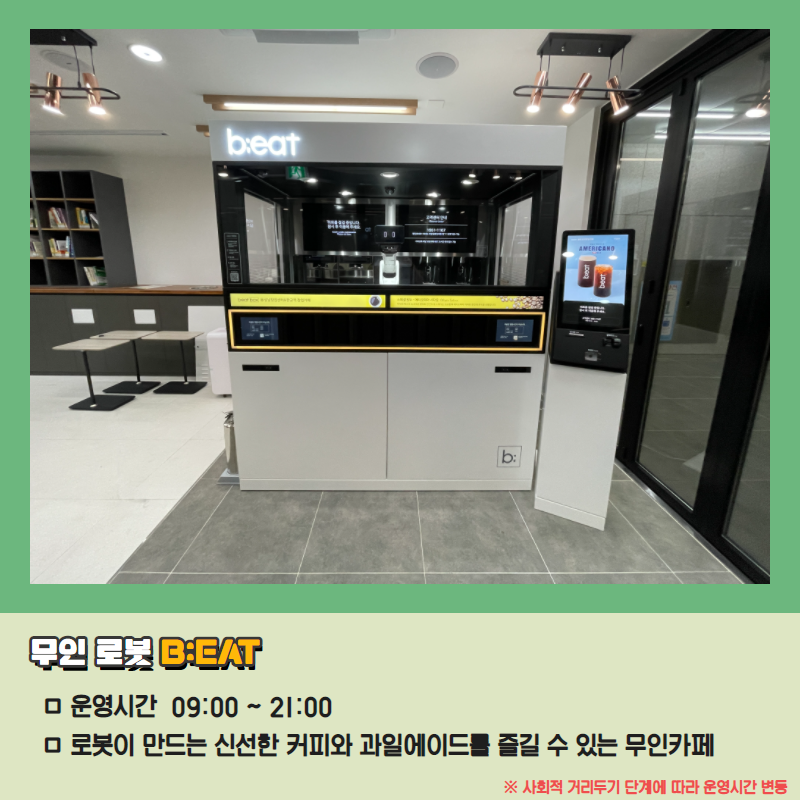 무인 로봇 B:EAT/운영시간:09:00~21:00/로봇이 만드는 신선한 커피와 과일에이드를 즐길 수 있는 무인카페/※사회적 거리두기 단계에 따라 운영시간 변동