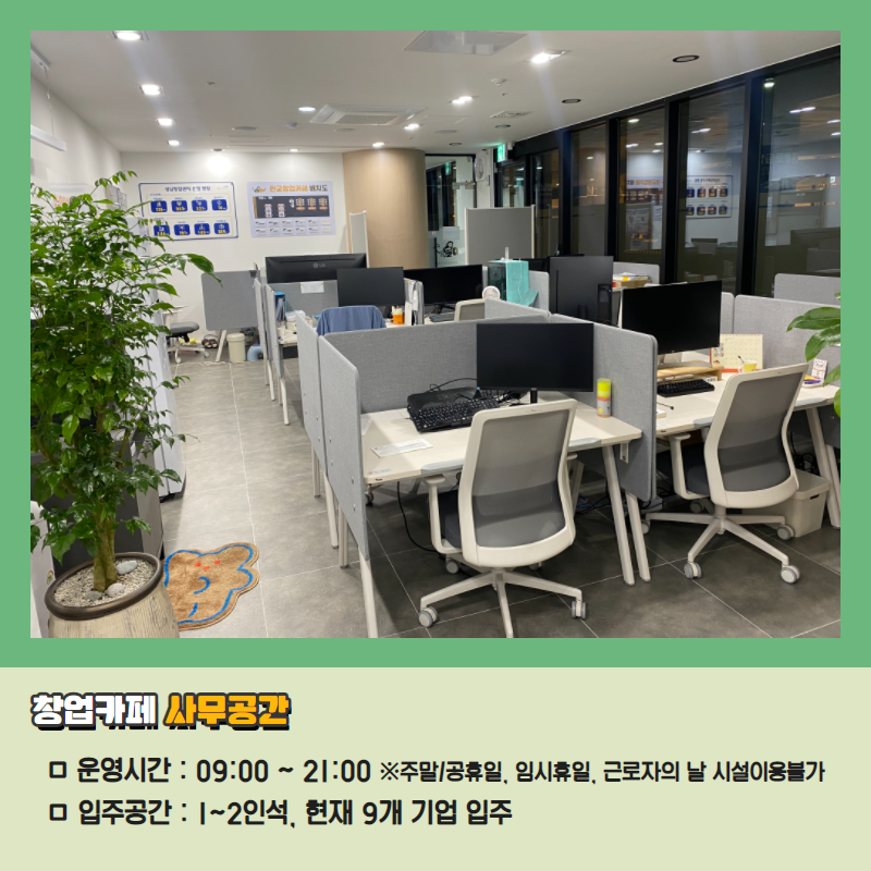 창업카페 사무공간/운영시간:09:00~21 ※주말/공휴일,임시휴일, 근로자의 날 시설이용불가/입주공간 : 1~2인석,현재 9개 기업 거주