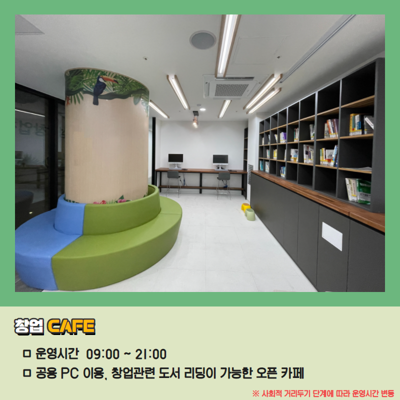 창업CAFE/운영시간:09:00~21:00/공용PC이용,창업관련 도서 리딩이 가능한 오픈 카페/※사회적 거리두기 단계에 따라 운영시간 변동